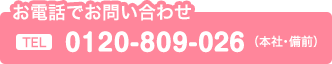 お電話でお問い合わせ　0120－809－026（本社・備前）